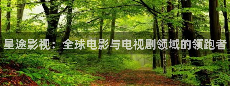 69视频,：星途影视：全球电影与电视剧领域的领跑者