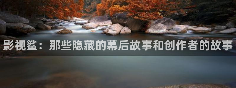 69视频www：影视鲨：那些隐藏的幕后故事和创作者的故事