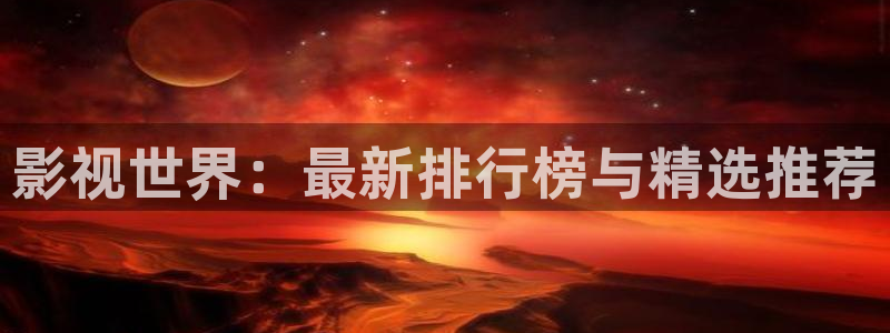 免费观看69视频：影视世界：最新排行榜与精选推荐