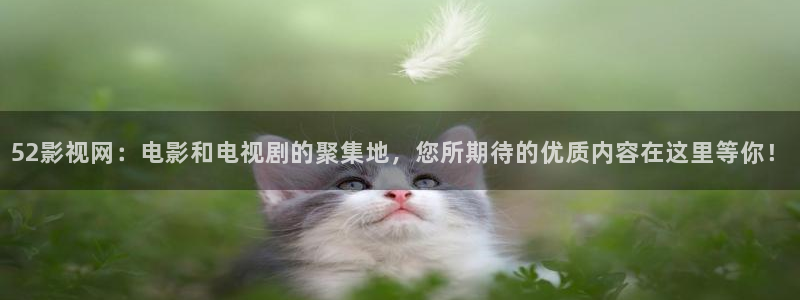 jizz69视频：52影视网：电影和电视剧的聚集地，您所期待的优质内容在这里等你！