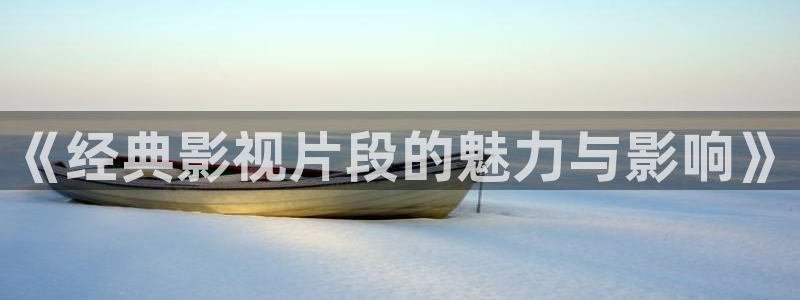 69视频透明内内：《经典影视片段的魅力与影响》